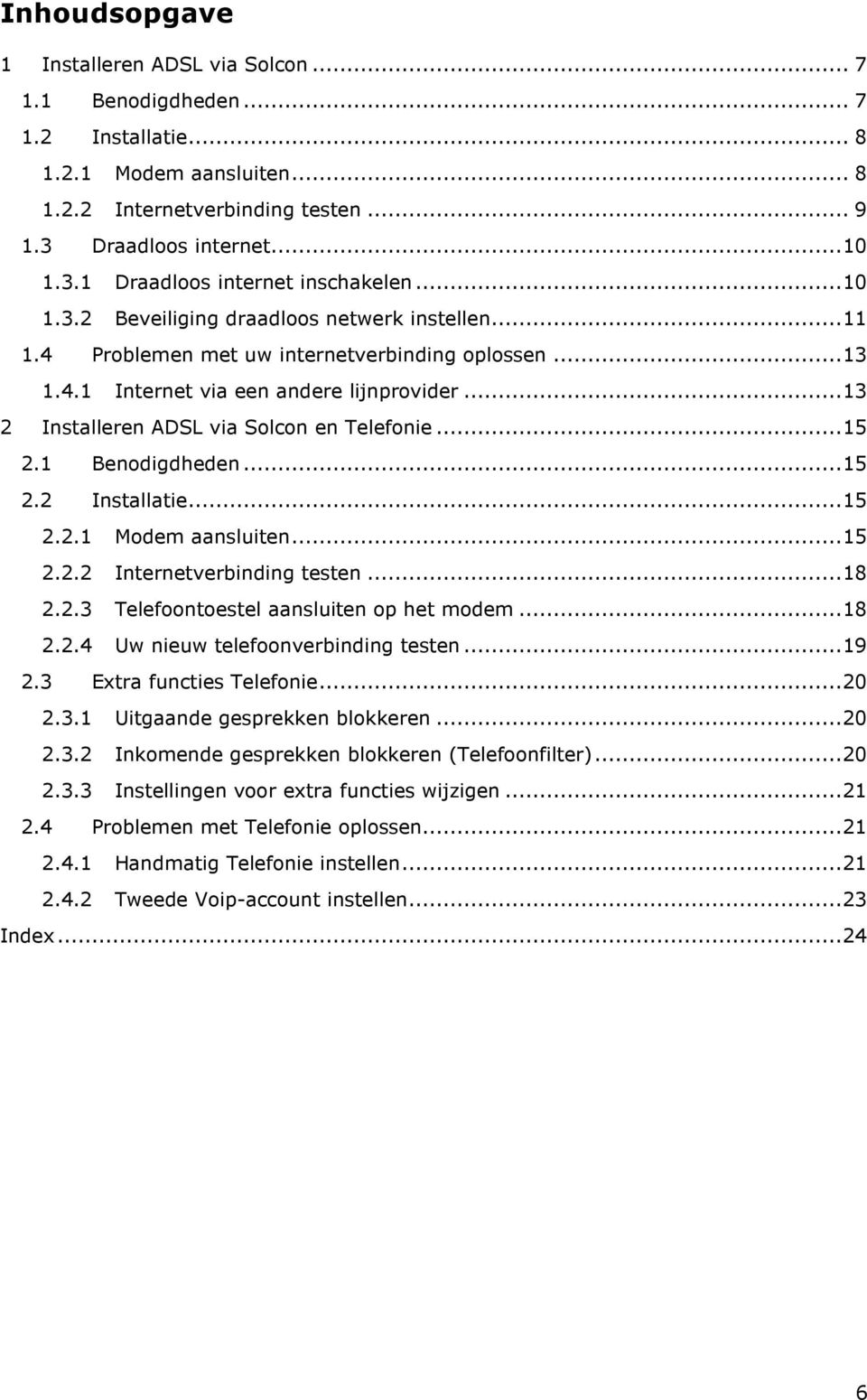 ..15 2.1 Benodigdheden...15 2.2 Installatie...15 2.2.1 Modem aansluiten...15 2.2.2 Internetverbinding testen...18 2.2.3 Telefoontoestel aansluiten op het modem...18 2.2.4 Uw nieuw telefoonverbinding testen.