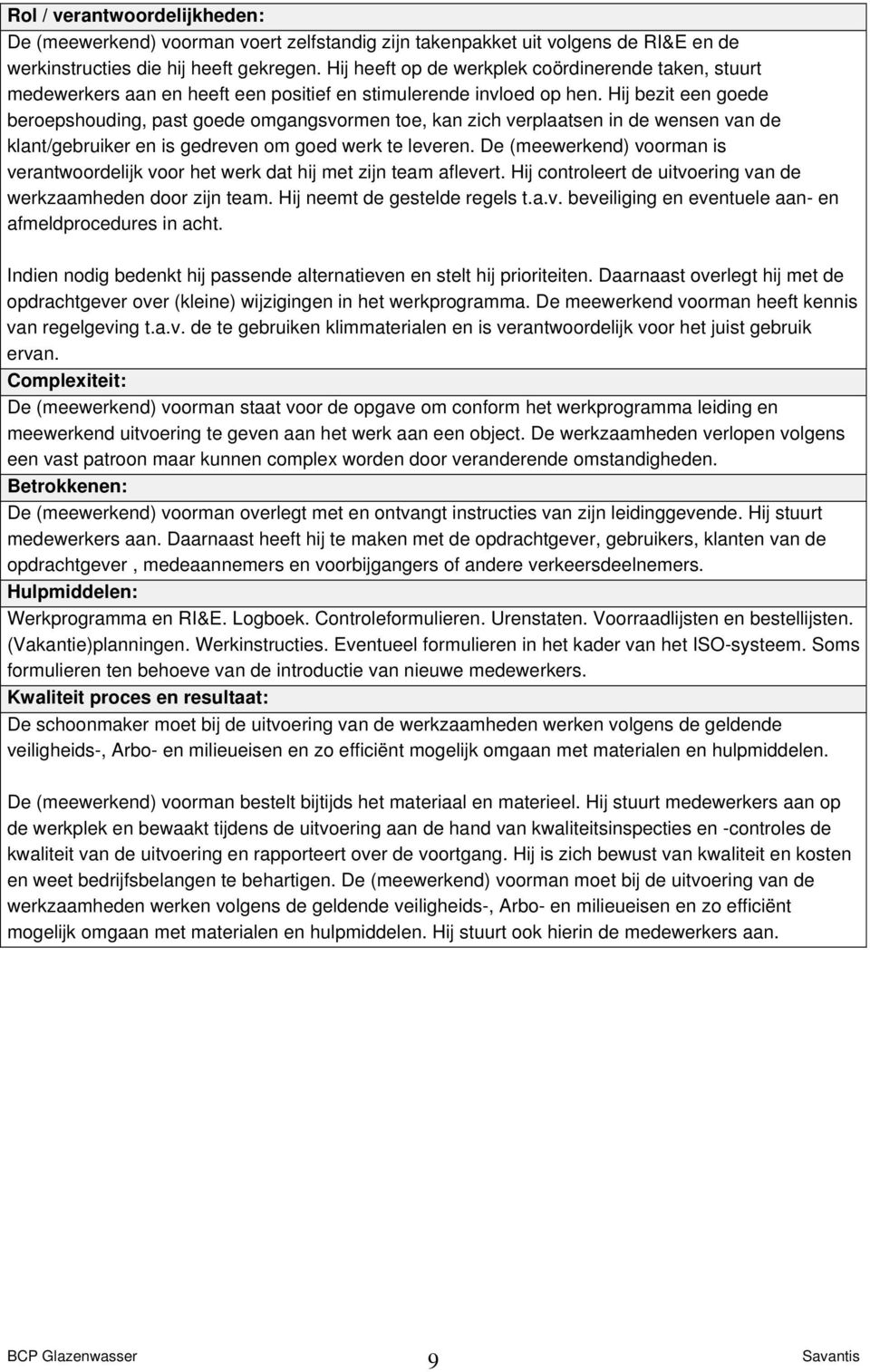 Hij bezit een goede beroepshouding, past goede omgangsvormen toe, kan zich verplaatsen in de wensen van de klant/gebruiker en is gedreven om goed werk te leveren.