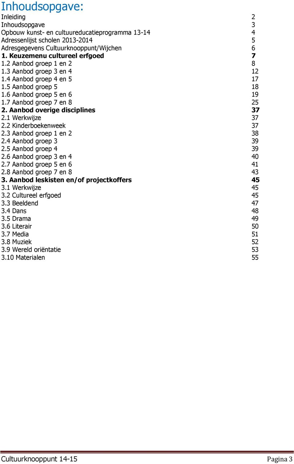 Aanbod overige disciplines 37 2.1 Werkwijze 37 2.2 Kinderboekenweek 37 2.3 Aanbod groep 1 en 2 38 2.4 Aanbod groep 3 39 2.5 Aanbod groep 4 39 2.6 Aanbod groep 3 en 4 40 2.7 Aanbod groep 5 en 6 41 2.