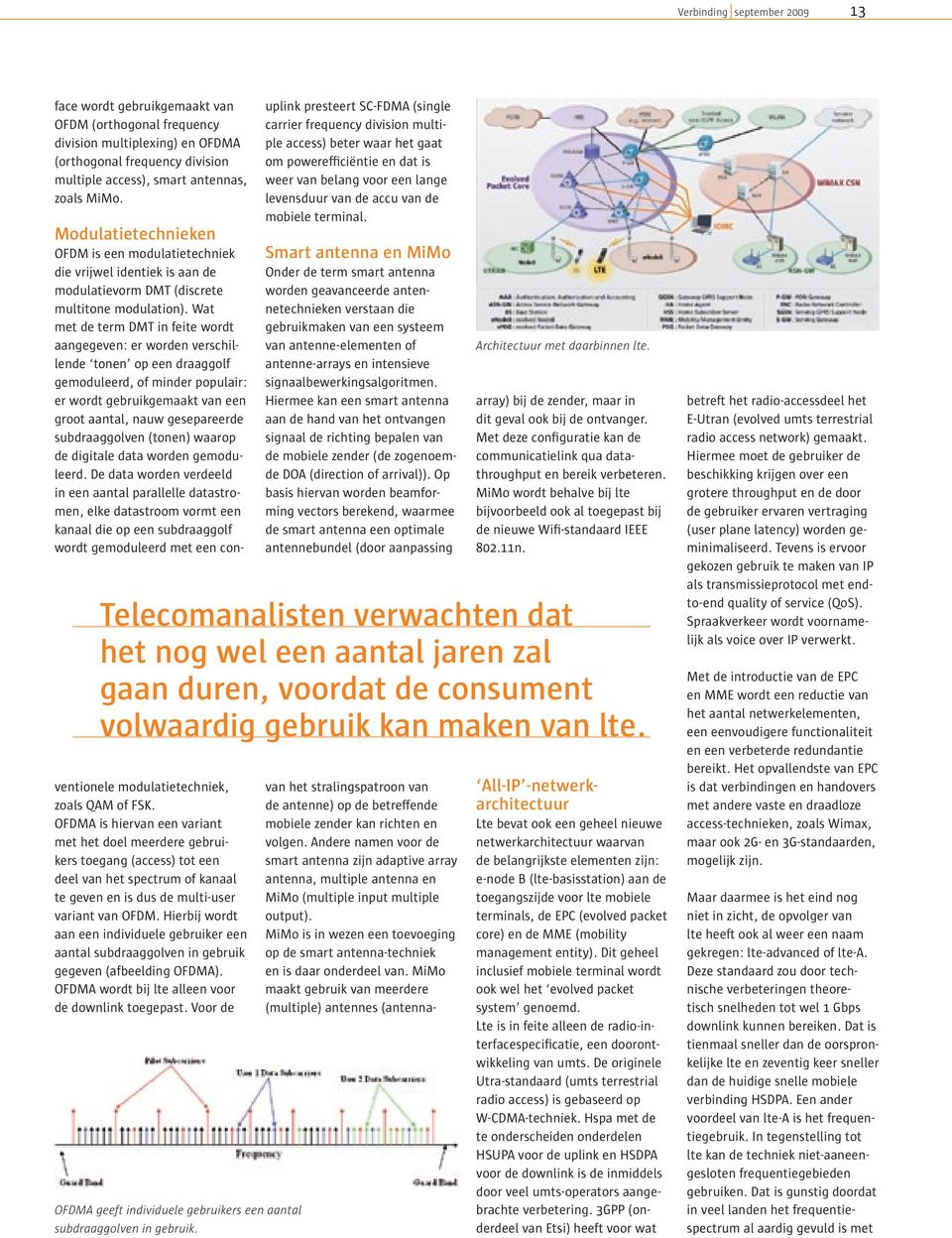 Wat met de term DMT in feite wordt aangegeven: er worden verschillende tonen op een draaggolf gemoduleerd, of minder populair: er wordt gebruikgemaakt van een groot aantal, nauw gesepareerde