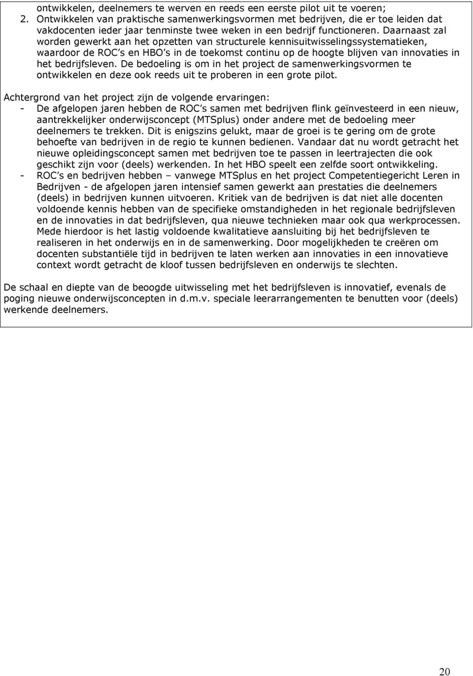 Daarnaast zal worden gewerkt aan het opzetten van structurele kennisuitwisselingssystematieken, waardoor de ROC s en HBO s in de toekomst continu op de hoogte blijven van innovaties in het