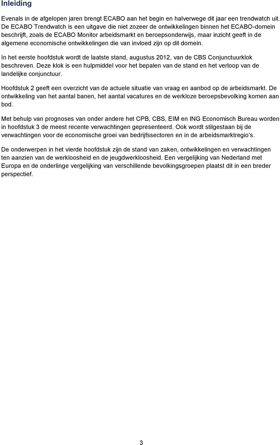 economische ontwikkelingen die van invloed zijn op dit domein. In het eerste hoofdstuk wordt de laatste stand, augustus 2012, van de CBS Conjunctuurklok beschreven.