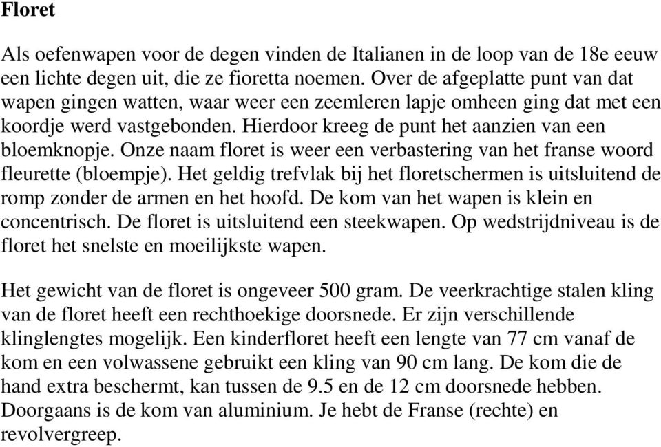 Onze naam floret is weer een verbastering van het franse woord fleurette (bloempje). Het geldig trefvlak bij het floretschermen is uitsluitend de romp zonder de armen en het hoofd.