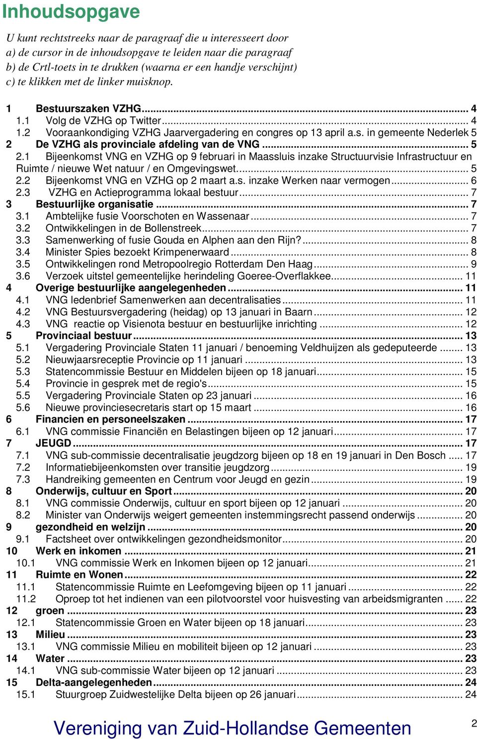 .. 5 2.1 Bijeenkomst VNG en VZHG op 9 februari in Maassluis inzake Structuurvisie Infrastructuur en Ruimte / nieuwe Wet natuur / en Omgevingswet... 5 2.2 Bijeenkomst VNG en VZHG op 2 maart a.s. inzake Werken naar vermogen.