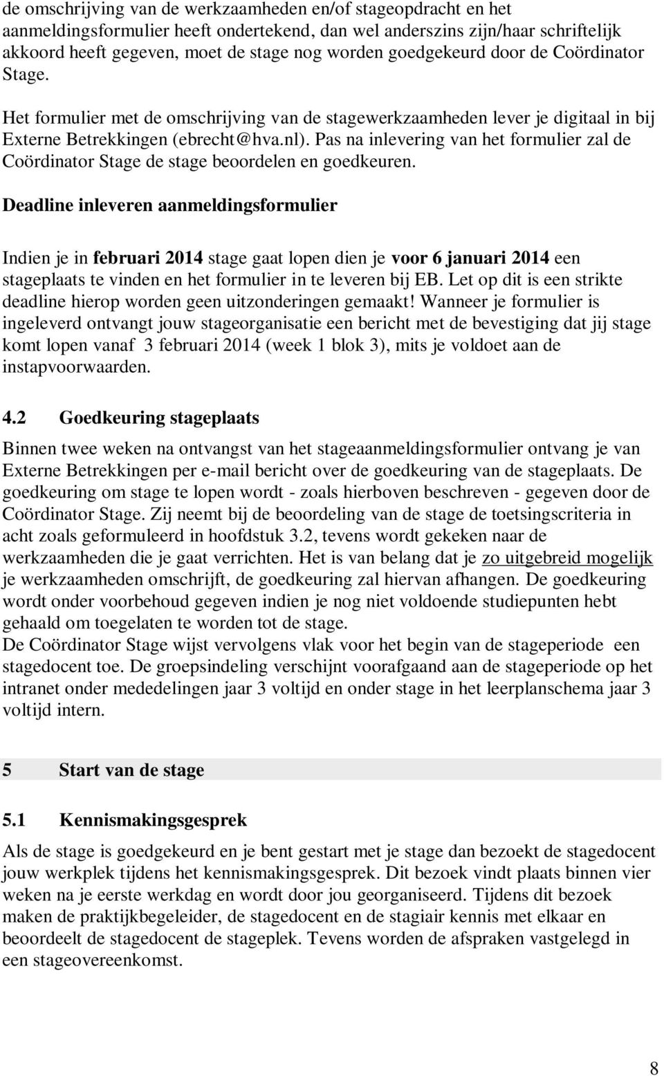 Pas na inlevering van het formulier zal de Coördinator Stage de stage beoordelen en goedkeuren.