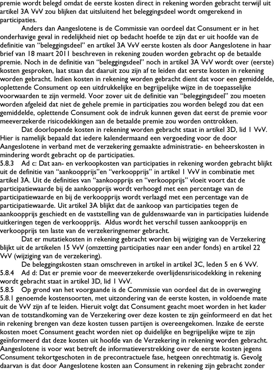 artikel 3A VvV eerste kosten als door Aangeslotene in haar brief van 18 maart 2011 beschreven in rekening zouden worden gebracht op de betaalde premie.