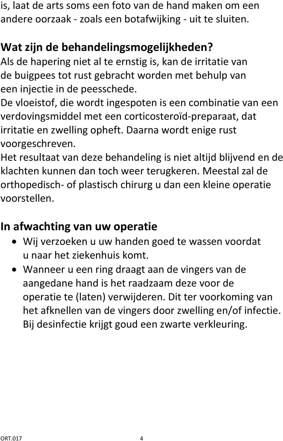 De vloeistof, die wordt ingespoten is een combinatie van een verdovingsmiddel met een corticosteroïd-preparaat, dat irritatie en zwelling opheft. Daarna wordt enige rust voorgeschreven.