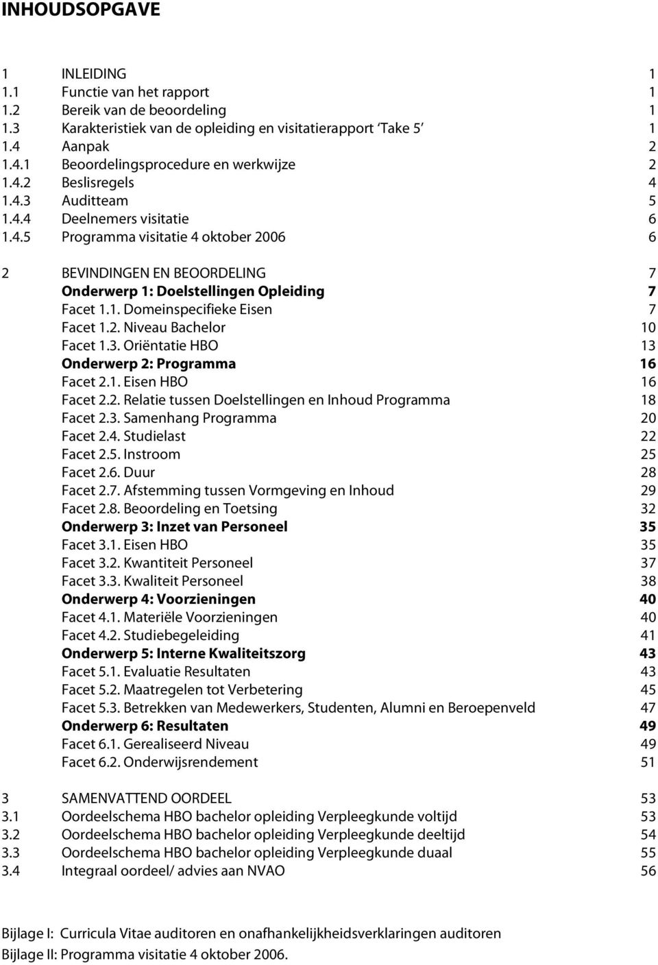 2. Niveau Bachelor 10 Facet 1.3. Oriëntatie HBO 13 Onderwerp 2: Programma 16 Facet 2.1. Eisen HBO 16 Facet 2.2. Relatie tussen Doelstellingen en Inhoud Programma 18 Facet 2.3. Samenhang Programma 20 Facet 2.