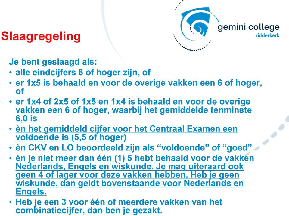 LO beoordeeld zijn als voldoende of goed èn je niet meer dan één (1) 5 hebt behaald voor de vakken Nederlands, Engels en wiskunde.