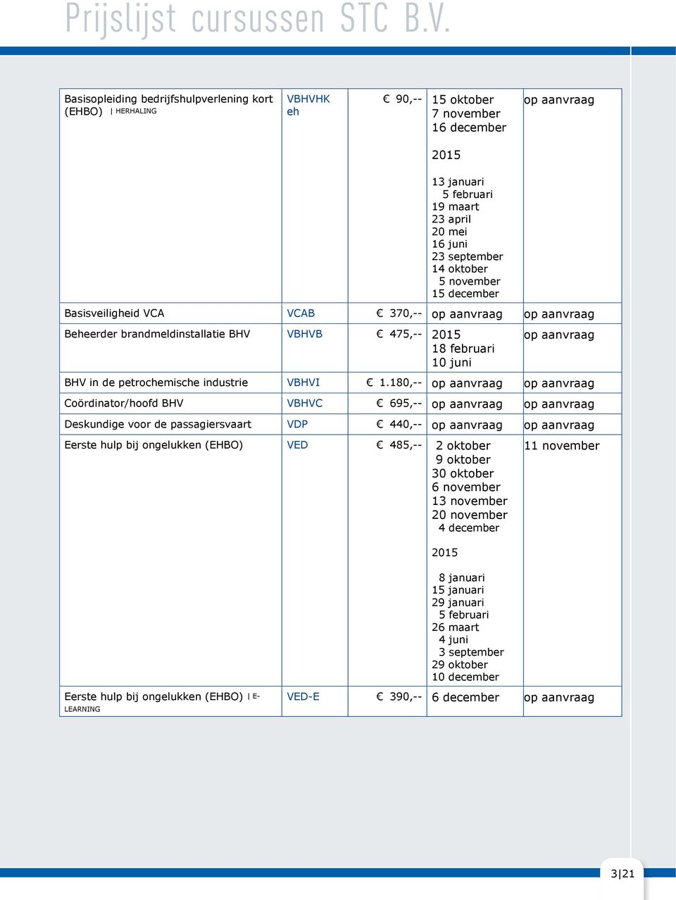 180,-- Coördinator/hoofd BHV VBHVC 695,-- Deskundige voor de passagiersvaart VDP 440,-- Eerste hulp bij ongelukken (EHBO) VED 485,-- 2 oktober 9 oktober 30 oktober 6 november 13