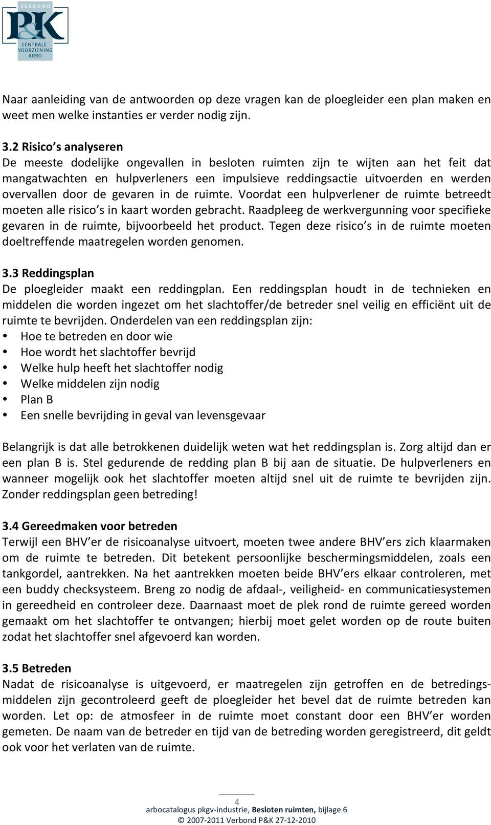 door de gevaren in de ruimte. Voordat een hulpverlener de ruimte betreedt moeten alle risico s in kaart worden gebracht.