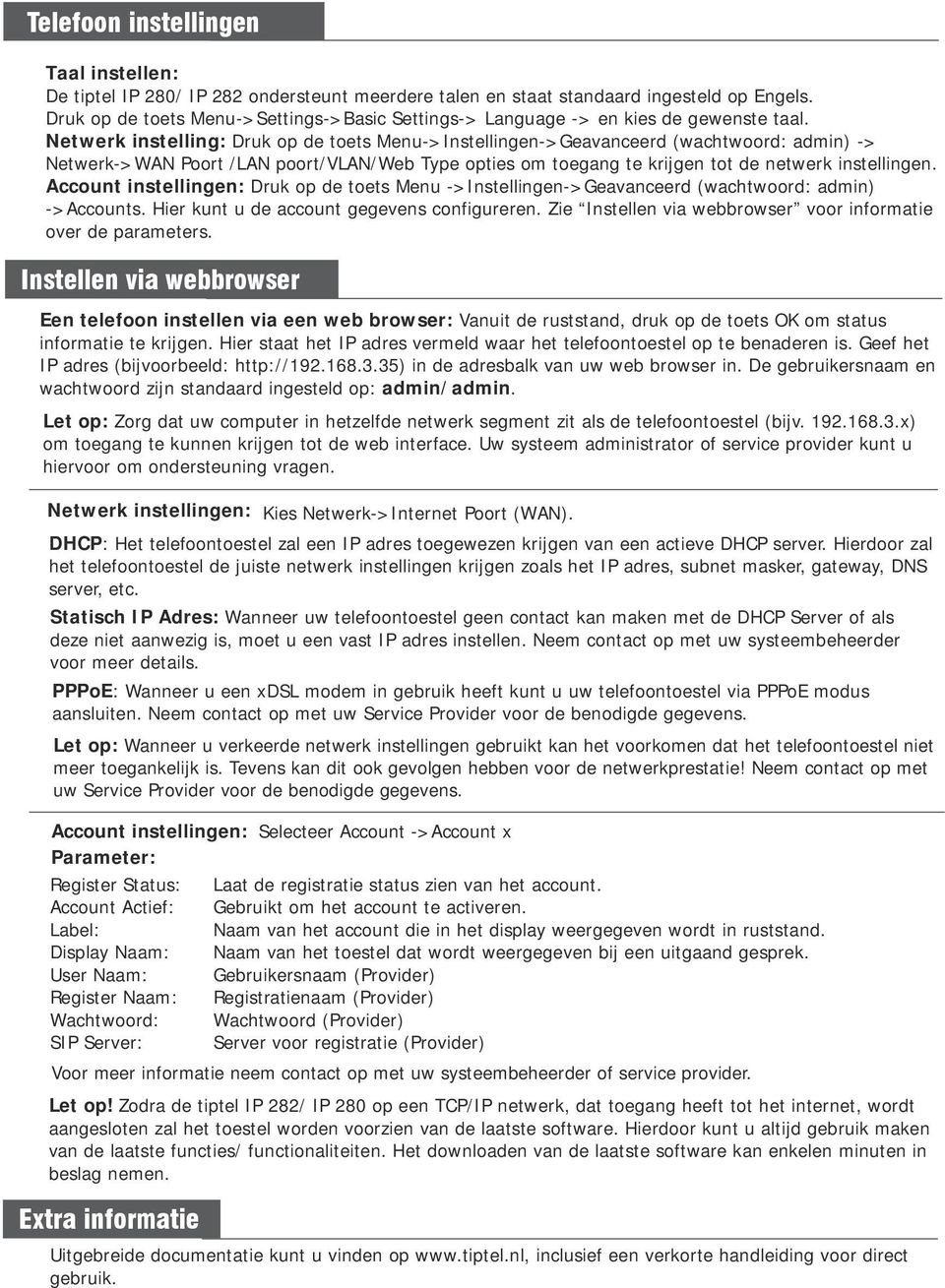 Netwerk instelling: Druk op de toets Menu->Instellingen->Geavanceerd (wachtwoord: admin) -> Netwerk->WAN Poort /LAN poort/vlan/web Type opties om toegang te krijgen tot de netwerk instellingen.