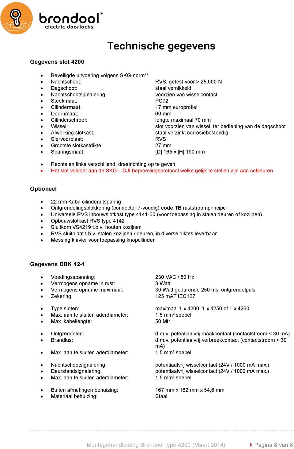 slot voorzien van wissel, ter bediening van de dagschoot Afwerking slotkast: staal verzinkt corrosiebestendig Siervoorplaat: RVS Grootste slotkastdikte: 27 mm Sparingsmaat: [D] 165 x [H] 190 mm