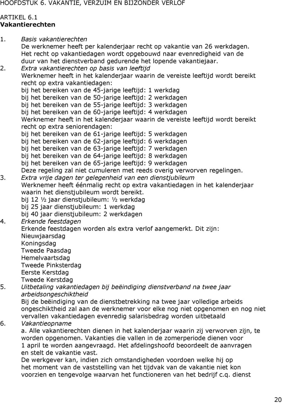 Extra vakantierechten op basis van leeftijd Werknemer heeft in het kalenderjaar waarin de vereiste leeftijd wordt bereikt recht op extra vakantiedagen: bij het bereiken van de 45-jarige leeftijd: 1