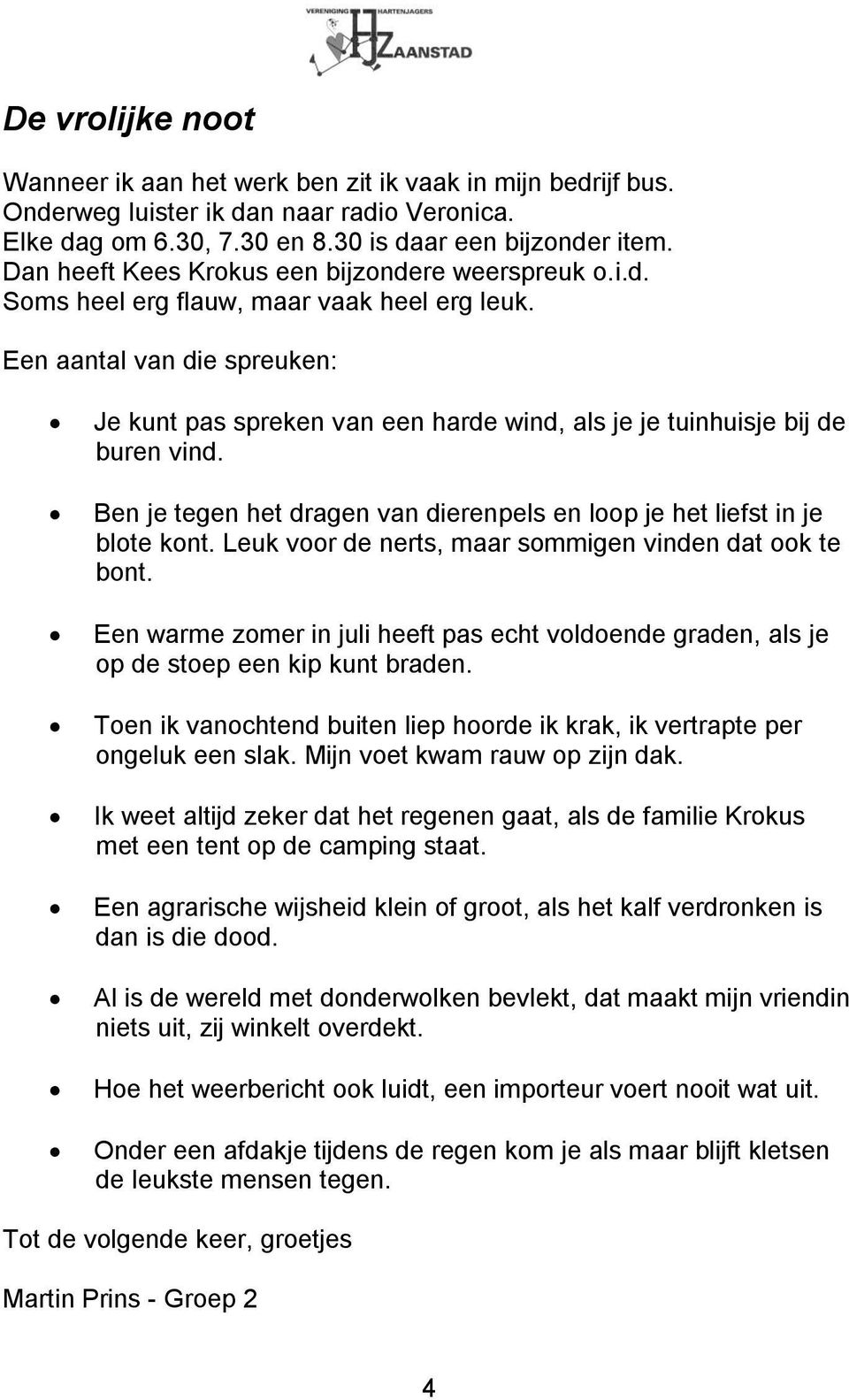 Een aantal van die spreuken: Je kunt pas spreken van een harde wind, als je je tuinhuisje bij de buren vind. Ben je tegen het dragen van dierenpels en loop je het liefst in je blote kont.