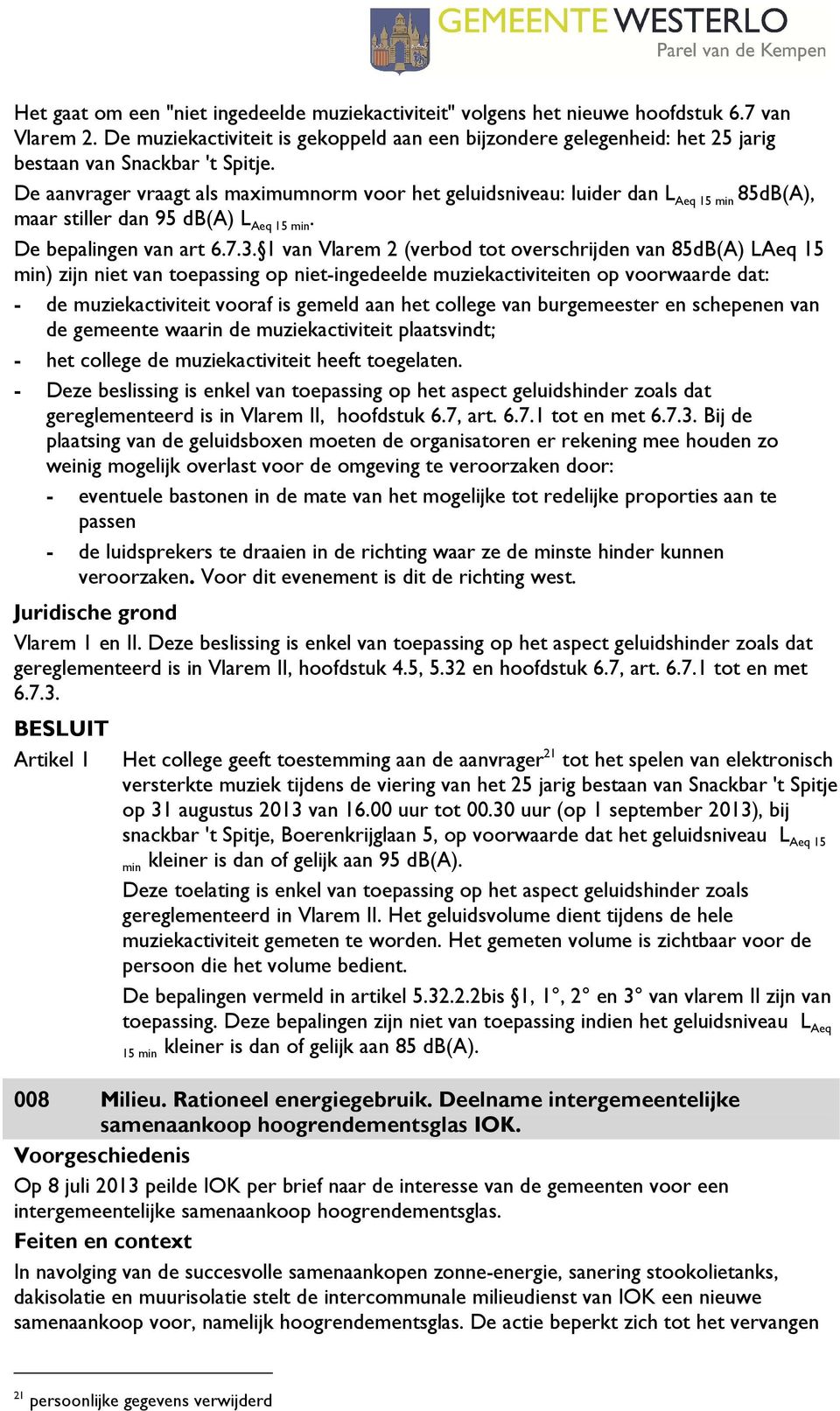 De aanvrager vraagt als maximumnorm voor het geluidsniveau: luider dan L Aeq 15 min 85dB(A), maar stiller dan 95 db(a) L Aeq 15 min. De bepalingen van art 6.7.3.