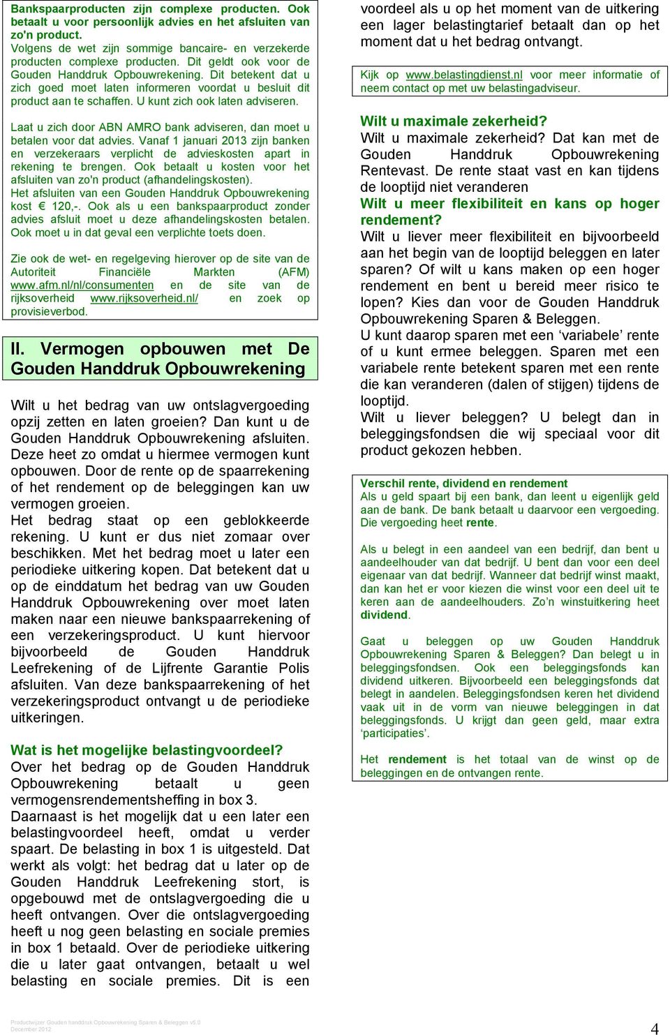 Laat u zich door ABN AMRO bank adviseren, dan moet u betalen voor dat advies. Vanaf 1 januari 2013 zijn banken en verzekeraars verplicht de advieskosten apart in rekening te brengen.