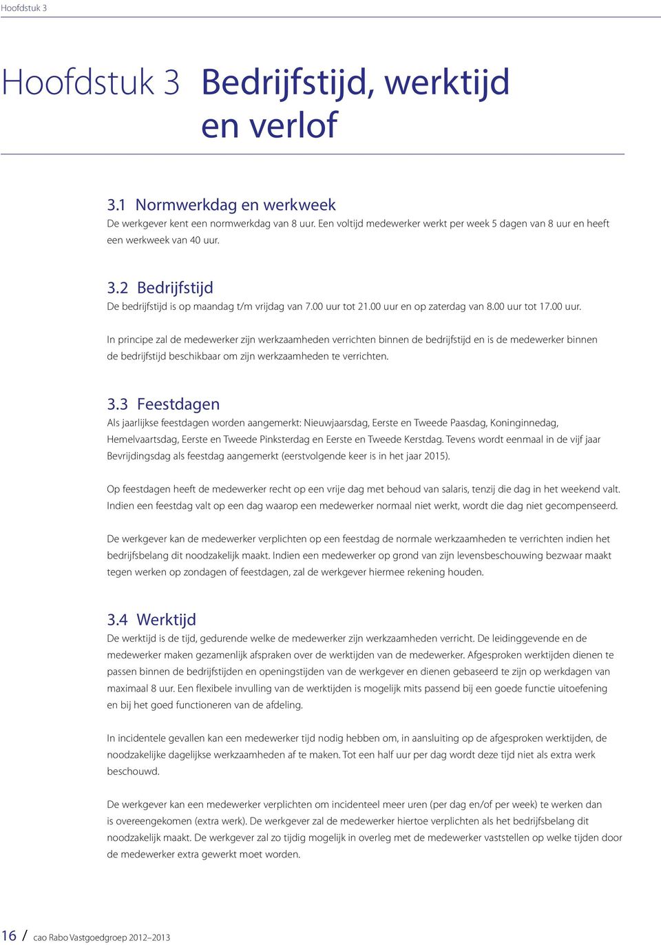 00 uur tot 17.00 uur. In principe zal de medewerker zijn werkzaamheden verrichten binnen de bedrijfstijd en is de medewerker binnen de bedrijfstijd beschikbaar om zijn werkzaamheden te verrichten. 3.