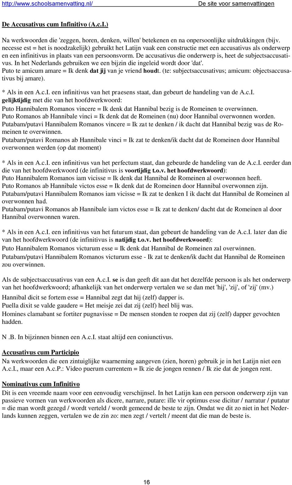 De accusativus die onderwerp is, heet de subjectsaccusativus. In het Nederlands gebruiken we een bijzin die ingeleid wordt door 'dat'. Puto te amicum amare = Ik denk dat jij van je vriend houdt.