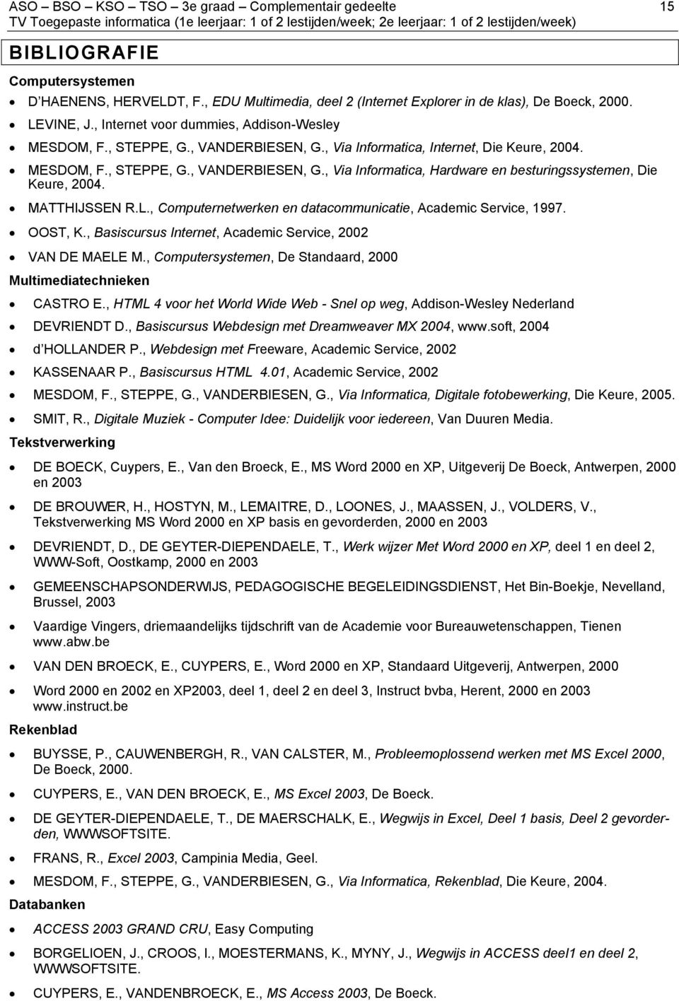 MATTHIJSSEN R.L., Computernetwerken en datacommunicatie, Academic Service, 1997. OOST, K., Basiscursus Internet, Academic Service, 2002 VAN DE MAELE M.