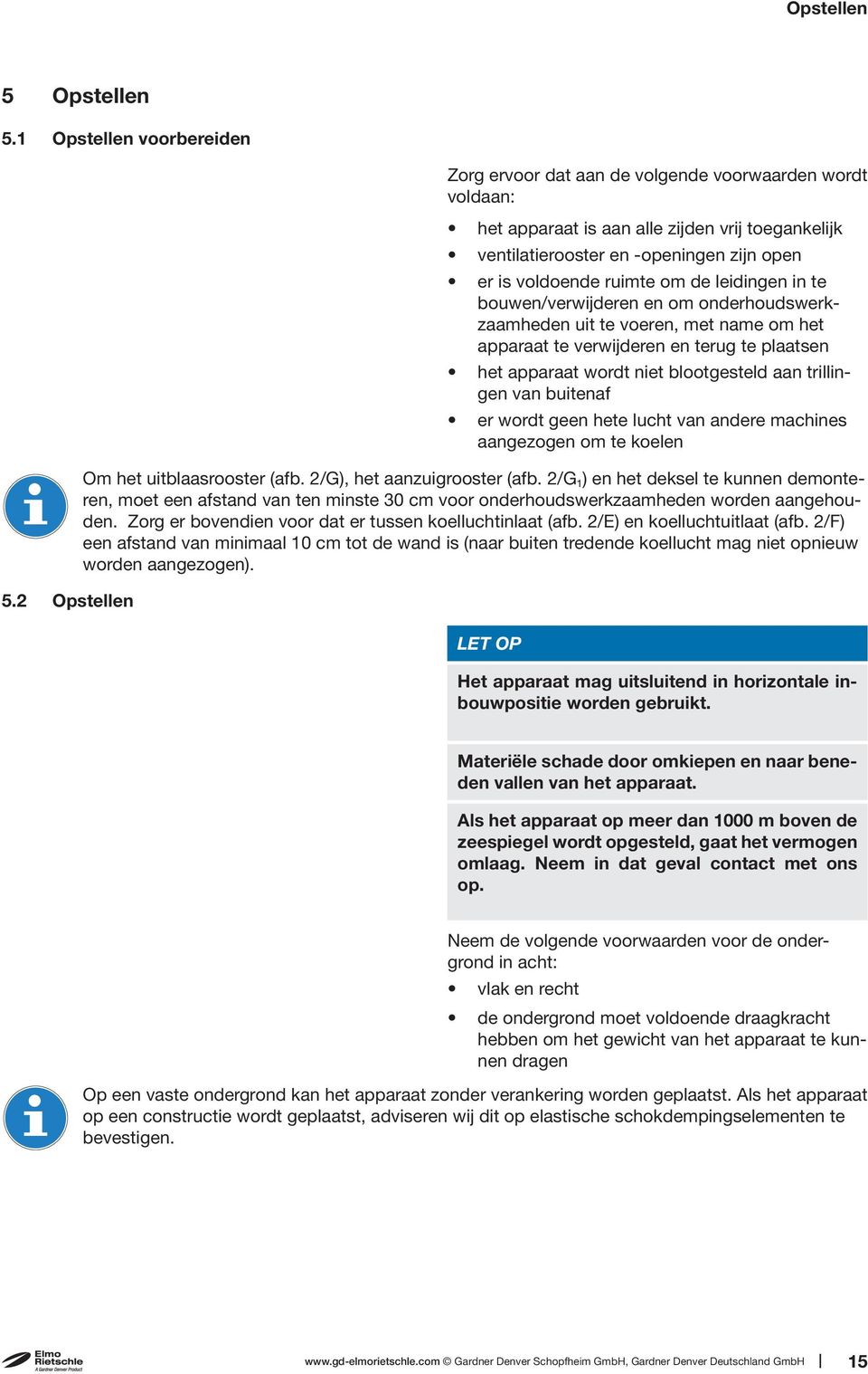 leidingen in te bouwen/verwijderen en om onderhoudswerkzaamheden uit te voeren, met name om het apparaat te verwijderen en terug te plaatsen het apparaat wordt niet blootgesteld aan trillingen van