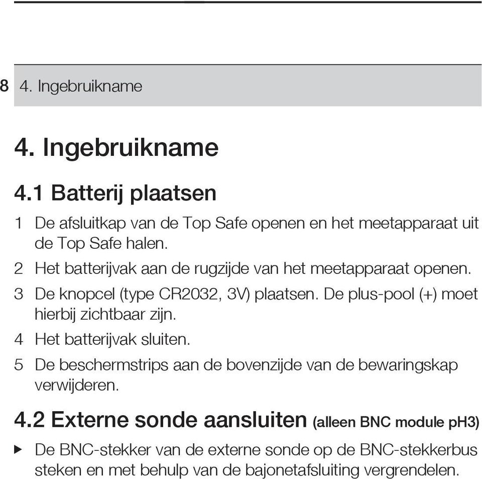 De plus-pool (+) moet hierbij zichtbaar zijn. 4 Het batterijvak sluiten.