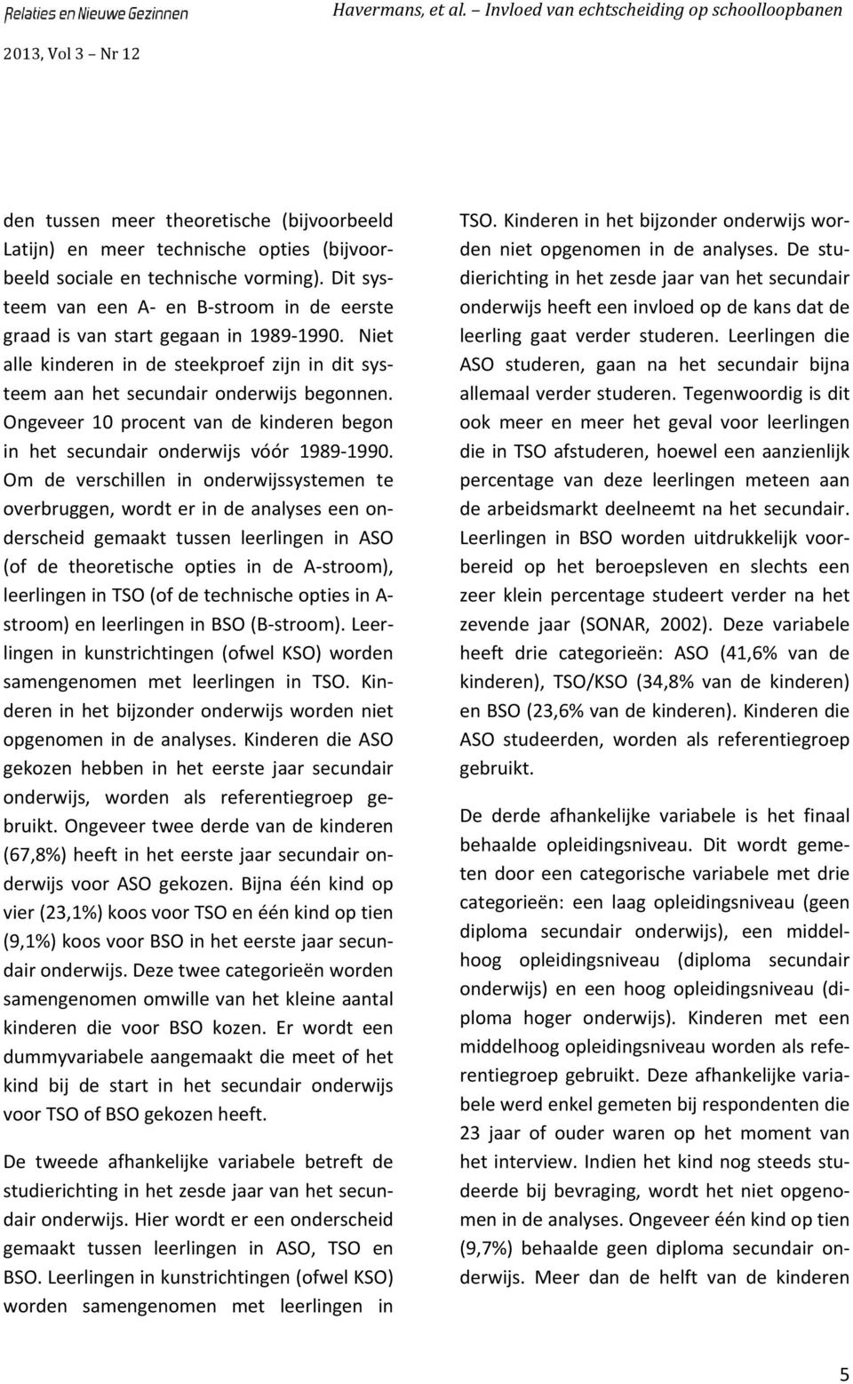 Ongeveer 10 procent van de kinderen begon in het secundair onderwijs vóór 1989 1990.