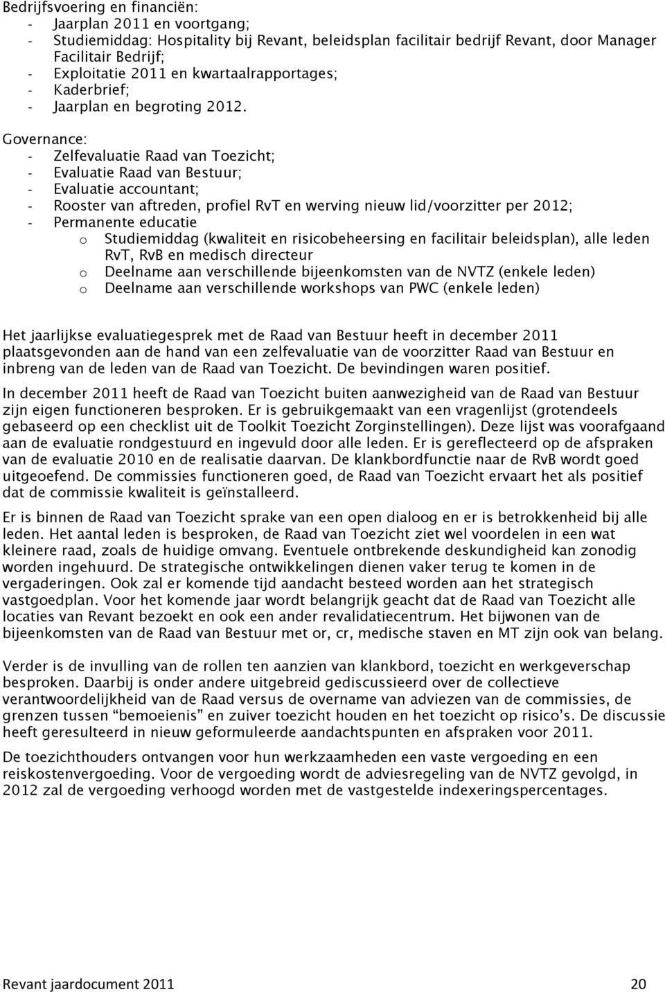 Governance: - Zelfevaluatie Raad van Toezicht; - Evaluatie Raad van Bestuur; - Evaluatie accountant; - Rooster van aftreden, profiel RvT en werving nieuw lid/voorzitter per 2012; - Permanente