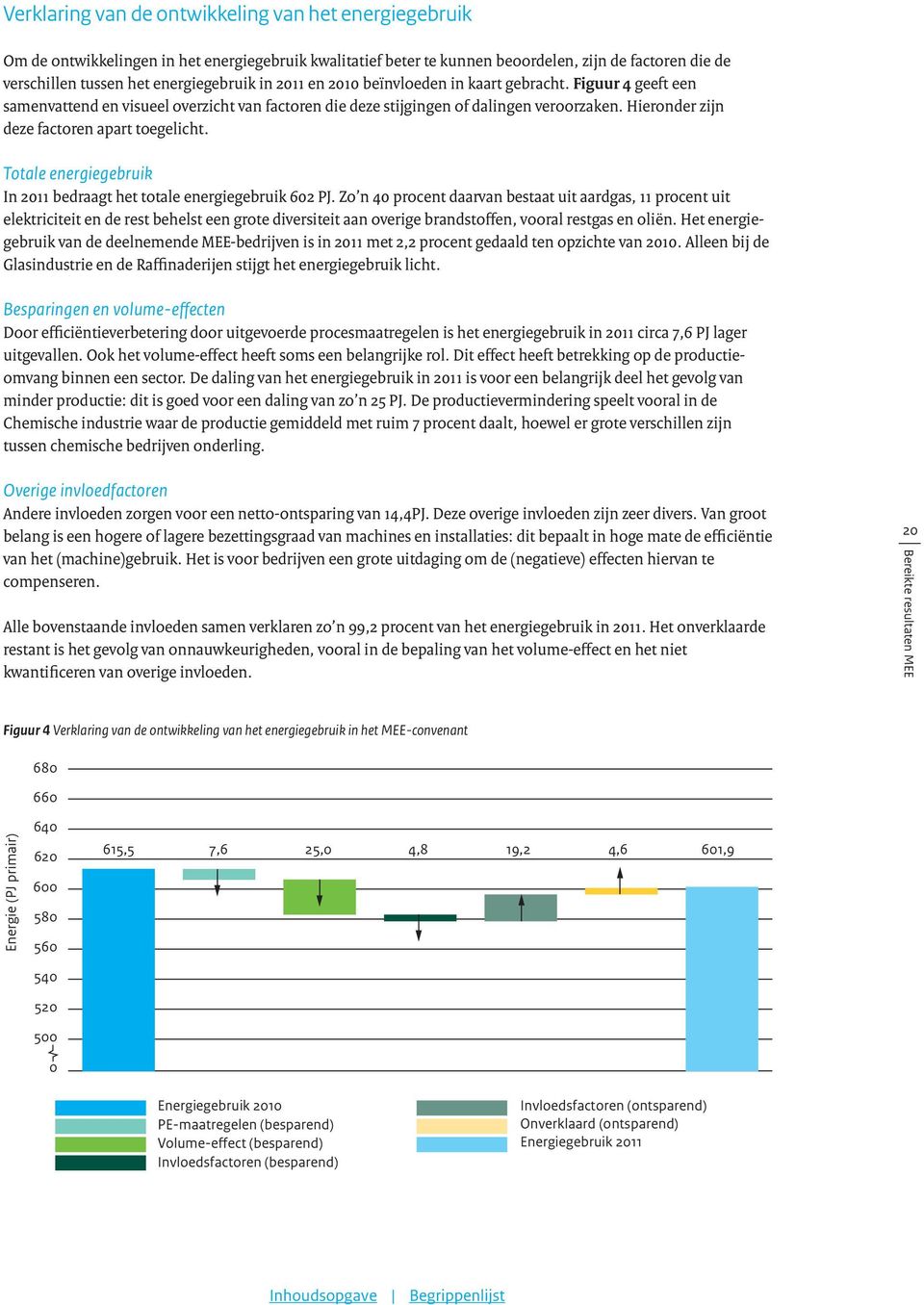 Hieronder zijn deze factoren apart toegelicht. Totale energiegebruik In 2011 bedraagt het totale energiegebruik 602 PJ.