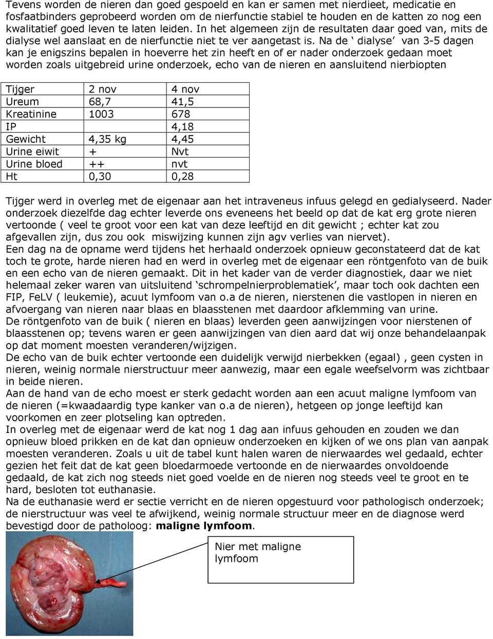 Na de dialyse van 3-5 dagen kan je enigszins bepalen in hoeverre het zin heeft en of er nader onderzoek gedaan moet worden zoals uitgebreid urine onderzoek, echo van de nieren en aansluitend