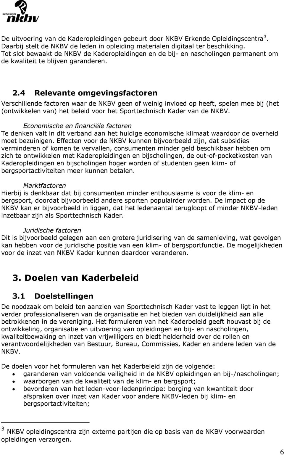 4 Relevante omgevingsfactoren Verschillende factoren waar de NKBV geen of weinig invloed op heeft, spelen mee bij (het (ontwikkelen van) het beleid voor het Sporttechnisch Kader van de NKBV.