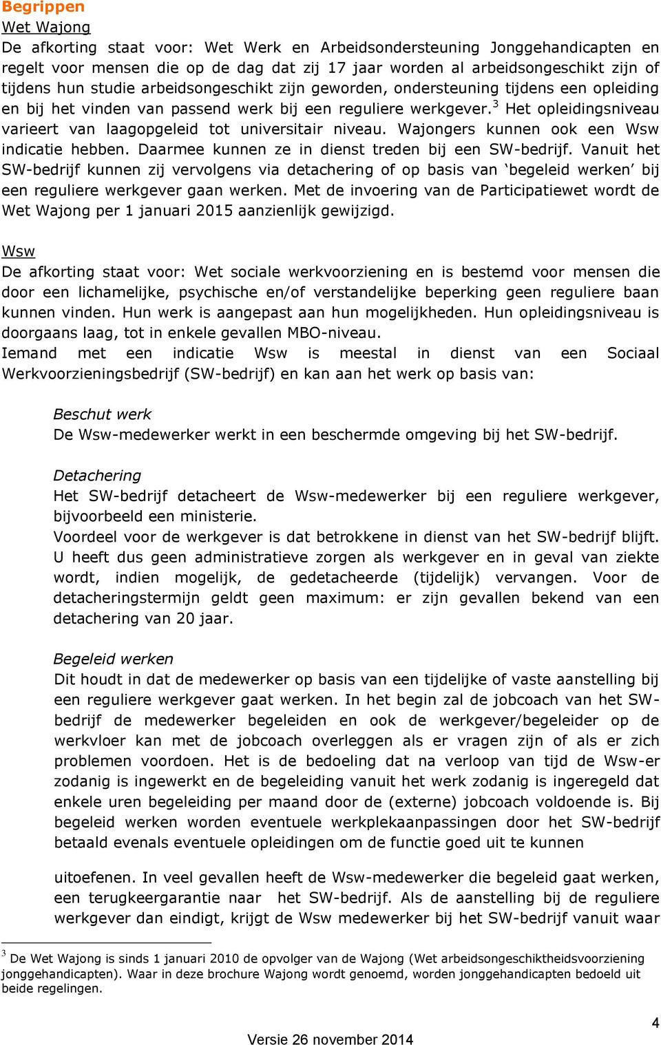 3 Het opleidingsniveau varieert van laagopgeleid tot universitair niveau. Wajongers kunnen ook een Wsw indicatie hebben. Daarmee kunnen ze in dienst treden bij een SW-bedrijf.