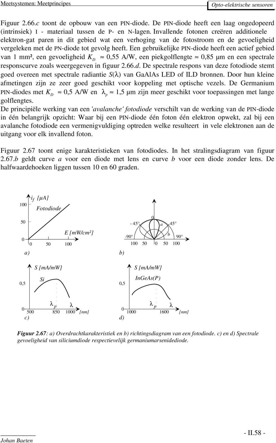 Een gebruikelijke PIN-diode heeft een actief gebied van 1 mm², een gevoeligheid K D,55 A/W, een piekgolflengte,85 µm en een spectrale responscurve zoals weergegeven in figuur 2.66.d. De spectrale respons van deze fotodiode stemt goed overeen met spectrale radiantie S(λ) van GaAlAs LED of ILD bronnen.