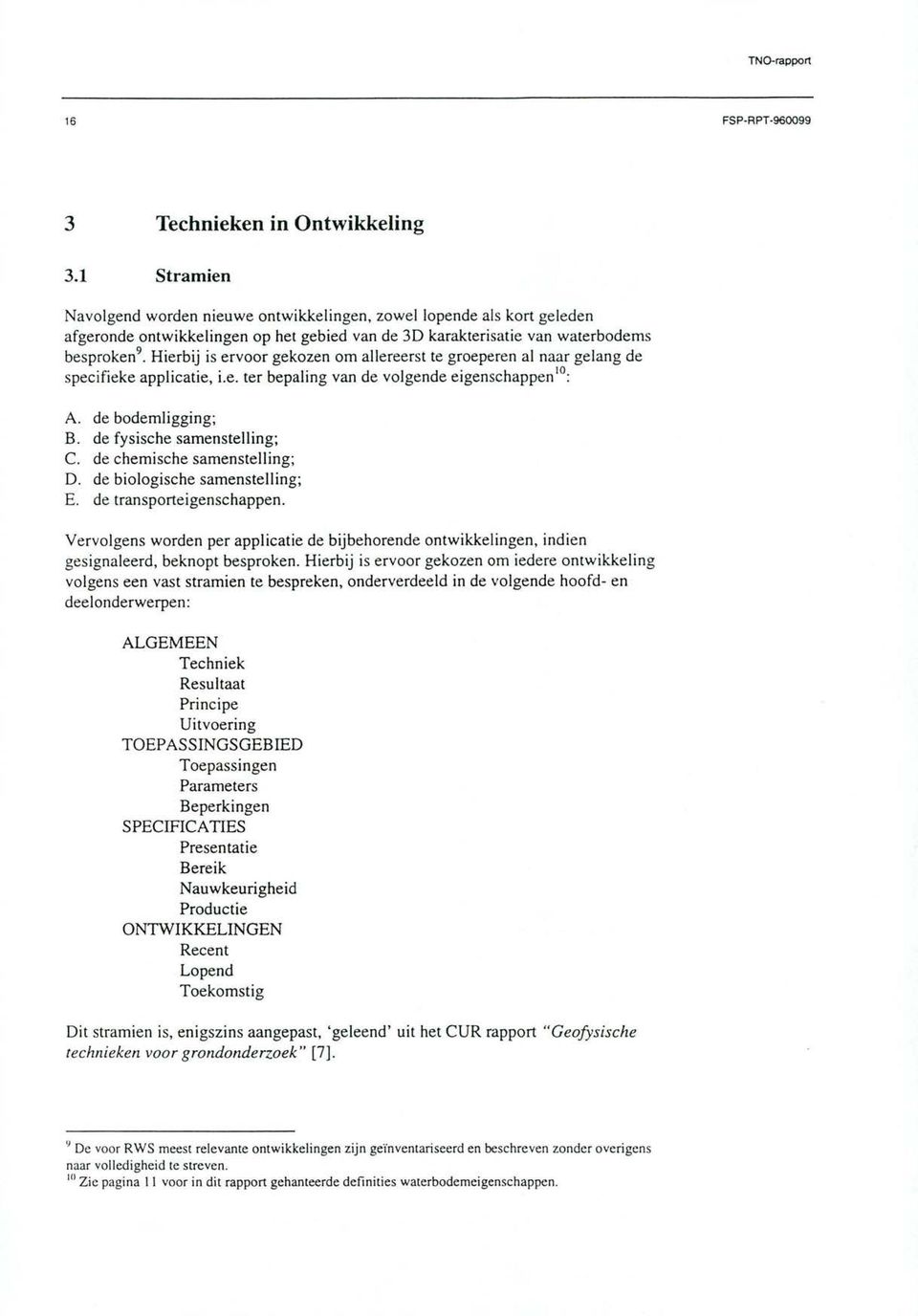 Hierbij is ervoor gekozen om allereerst te groeperen al naar gelang de specifieke applicatie, i.e. ter bepaling van de volgende eigenschappe& : de bodemligging; de fysische samenstelling; de chemische samenstelling; de biologische samenstelling; de transporteigenschappen.