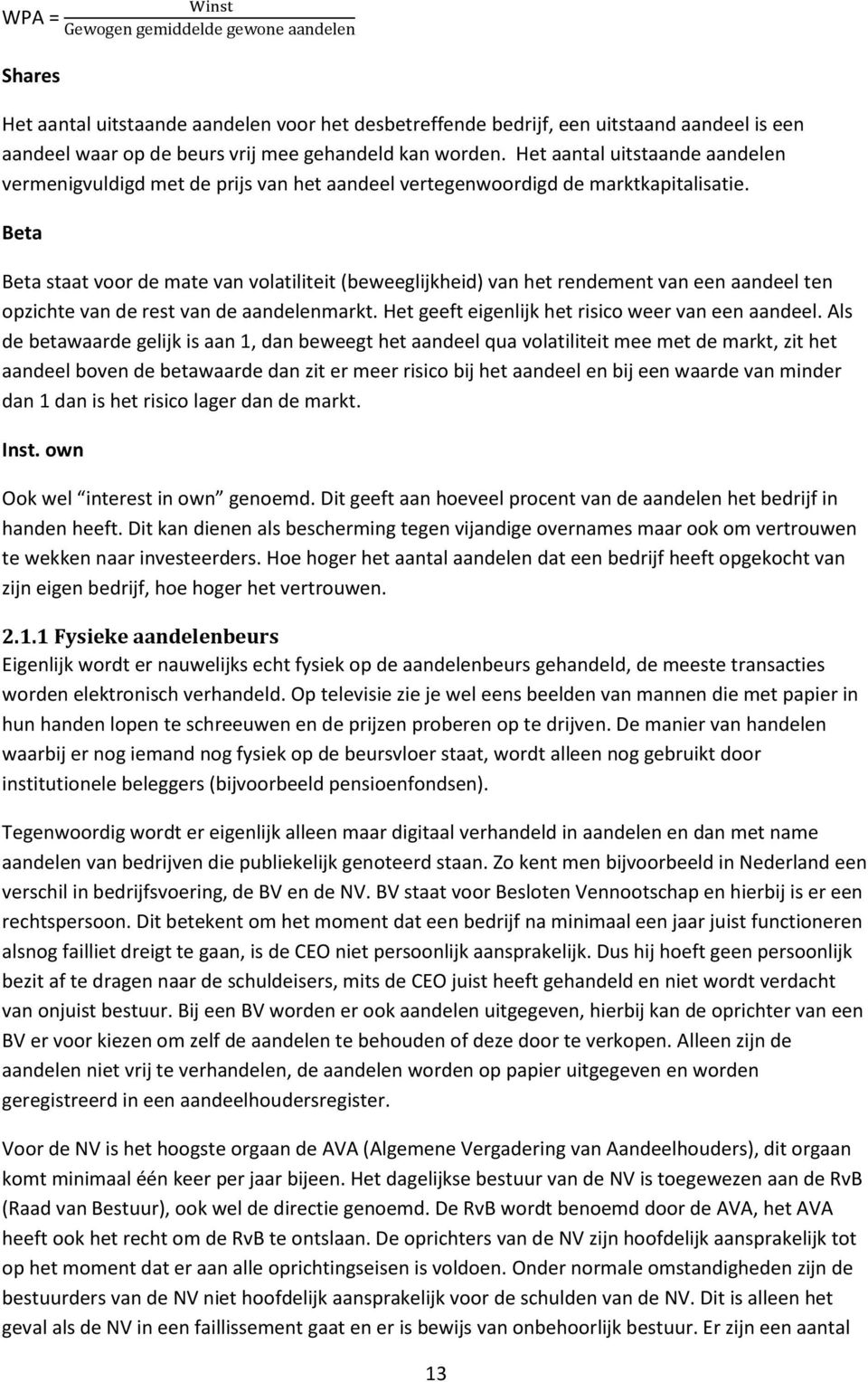 Beta Beta staat voor de mate van volatiliteit (beweeglijkheid) van het rendement van een aandeel ten opzichte van de rest van de aandelenmarkt. Het geeft eigenlijk het risico weer van een aandeel.