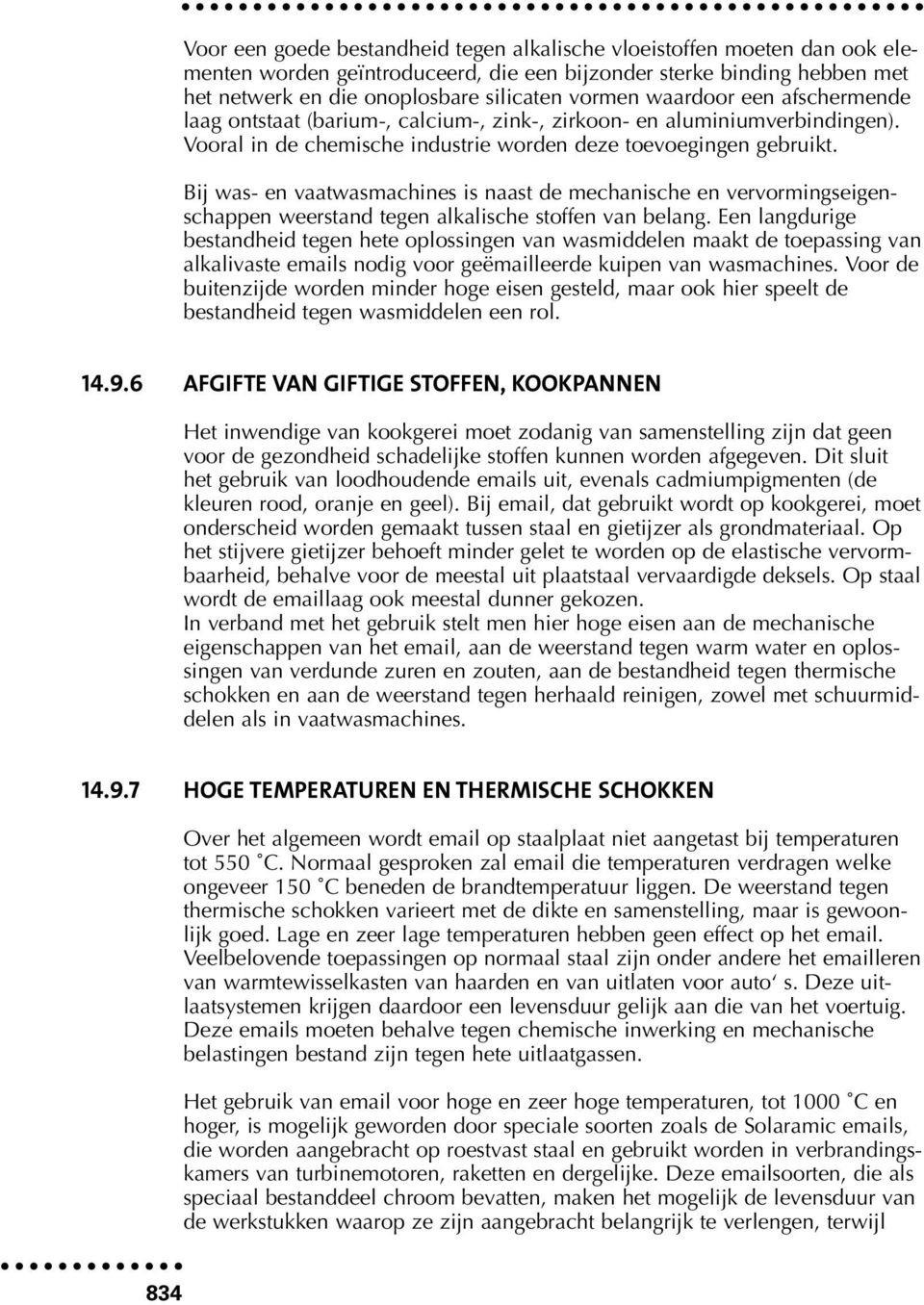 Bij was- en vaatwasmachines is naast de mechanische en vervormingseigenschappen weerstand tegen alkalische stoffen van belang.