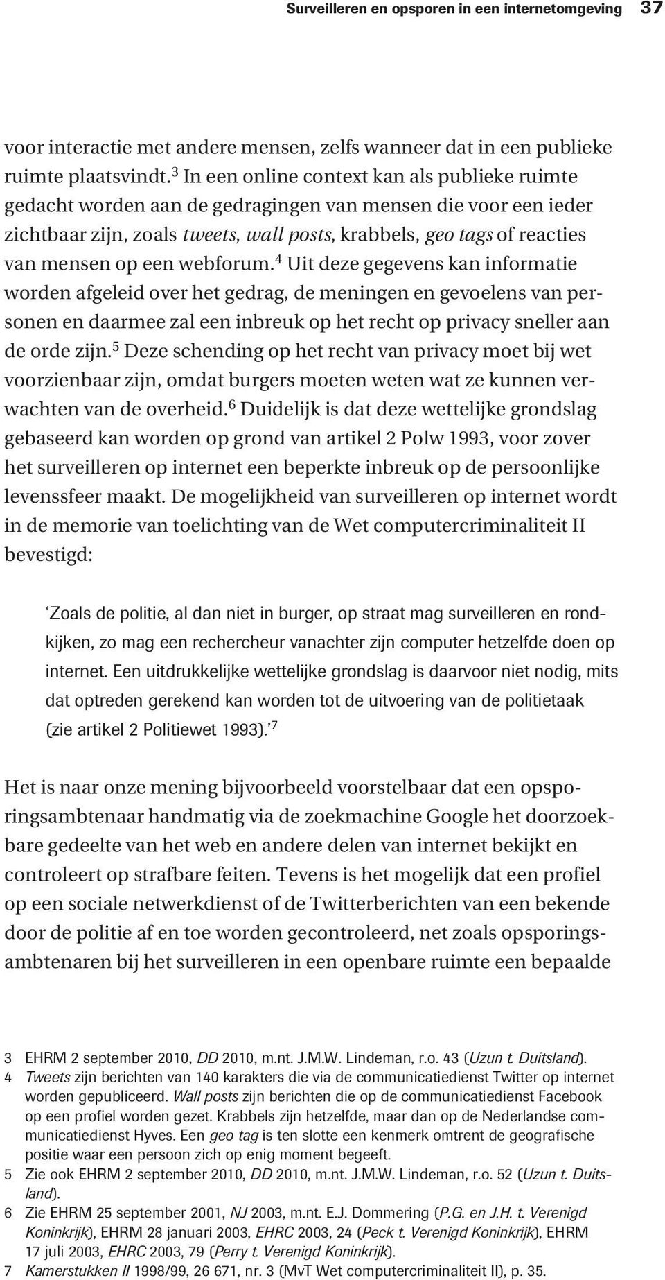 een webforum. 4 Uit deze gegevens kan informatie worden afgeleid over het gedrag, de meningen en gevoelens van personen en daarmee zal een inbreuk op het recht op privacy sneller aan de orde zijn.