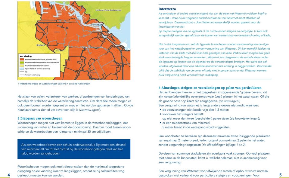 Daarnaast kunt u door Waternet aansprakelijk worden gesteld voor de (meer)kosten van het op diepte brengen van de ligplaats of de ruimte onder s en dergelijke.