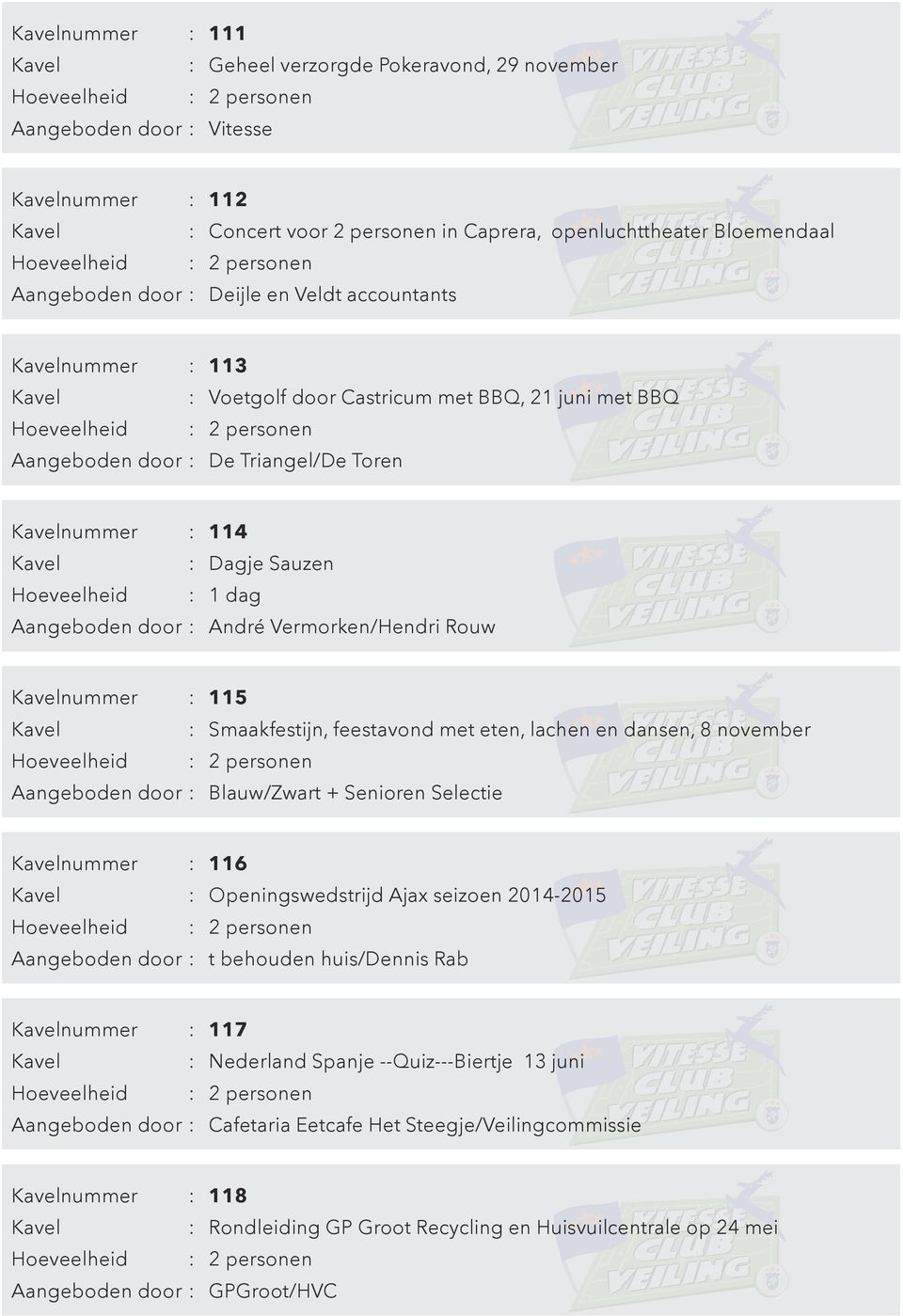Dagje Sauzen 1 dag Aangeboden door : André Vermorken/Hendri Rouw nummer : 115 Aangeboden door : Blauw/Zwart + Senioren Selectie nummer : 116 : Openingswedstrijd Ajax