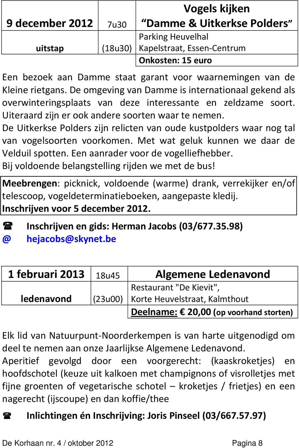 De Uitkerkse Polders zijn relicten van oude kustpolders waar nog tal van vogelsoorten voorkomen. Met wat geluk kunnen we daar de Velduil spotten. Een aanrader voor de vogelliefhebber.