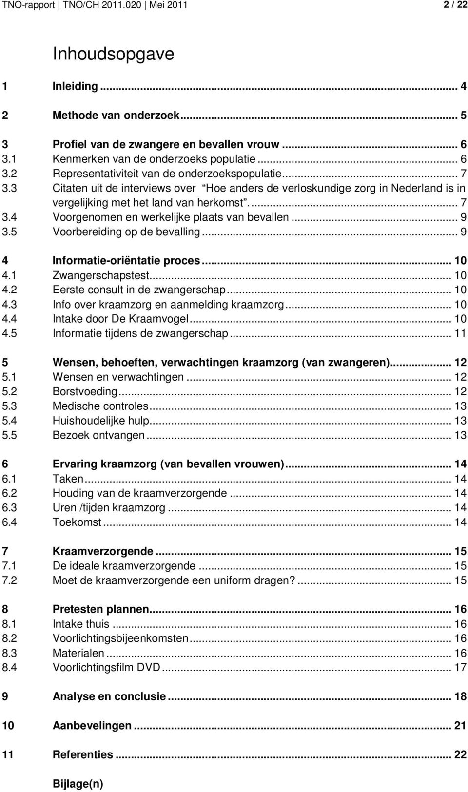 3 Citaten uit de interviews over Hoe anders de verloskundige zorg in Nederland is in vergelijking met het land van herkomst.... 7 3.4 Voorgenomen en werkelijke plaats van bevallen... 9 3.