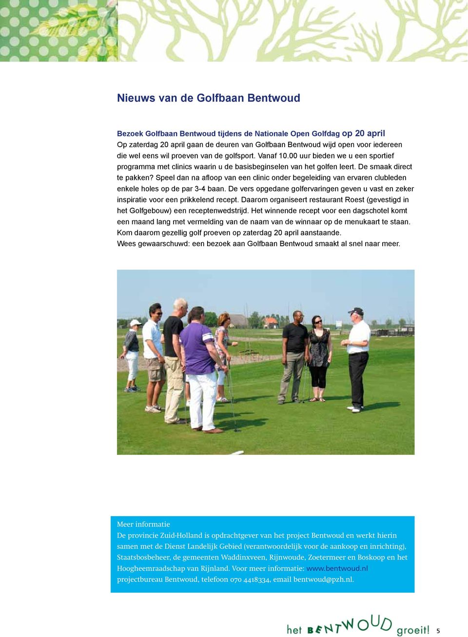 Speel dan na afloop van een clinic onder begeleiding van ervaren clubleden enkele holes op de par 3-4 baan. De vers opgedane golfervaringen geven u vast en zeker inspiratie voor een prikkelend recept.