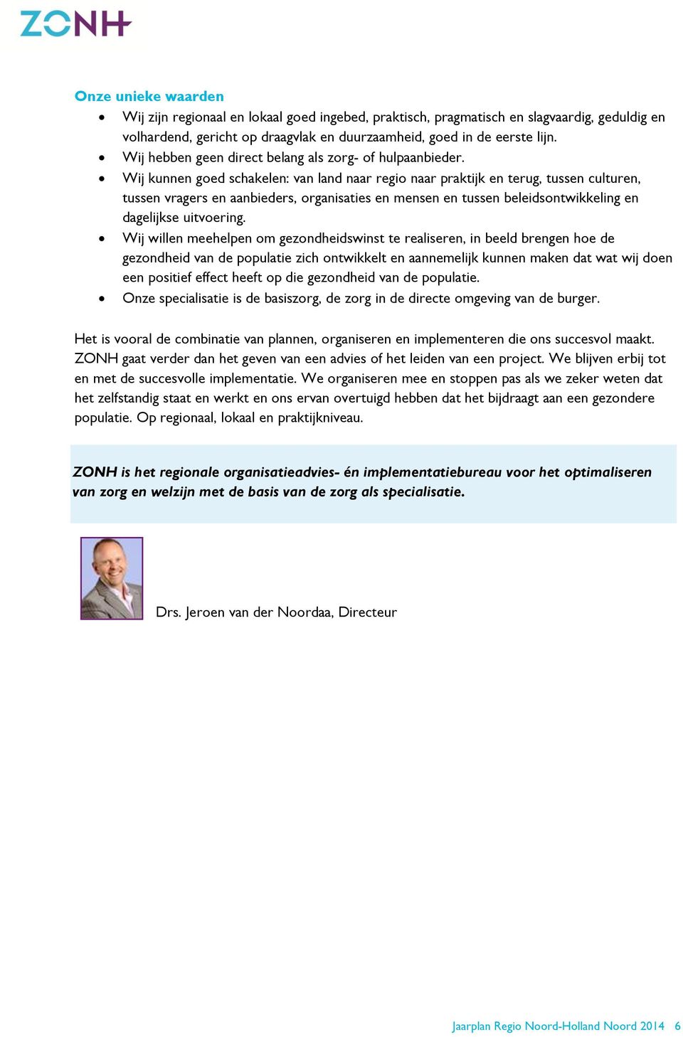 Wij kunnen goed schakelen: van land naar regio naar praktijk en terug, tussen culturen, tussen vragers en aanbieders, organisaties en mensen en tussen beleidsontwikkeling en dagelijkse uitvoering.