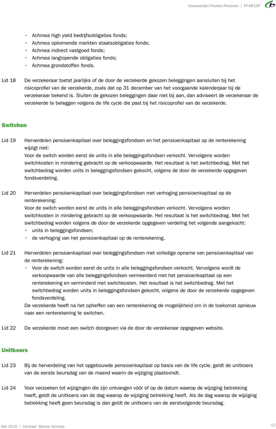 verzekeraar bekend is. Sluiten de gekozen beleggingen daar niet bij aan, dan adviseert de verzekeraar de verzekerde te beleggen volgens de life cycle die past bij het risicoprofiel van de verzekerde.