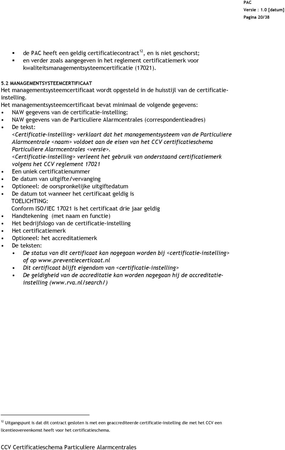 Het managementsysteemcertificaat bevat minimaal de volgende gegevens: NAW gegevens van de certificatie-instelling; NAW gegevens van de Particuliere Alarmcentrales (correspondentieadres) De tekst: