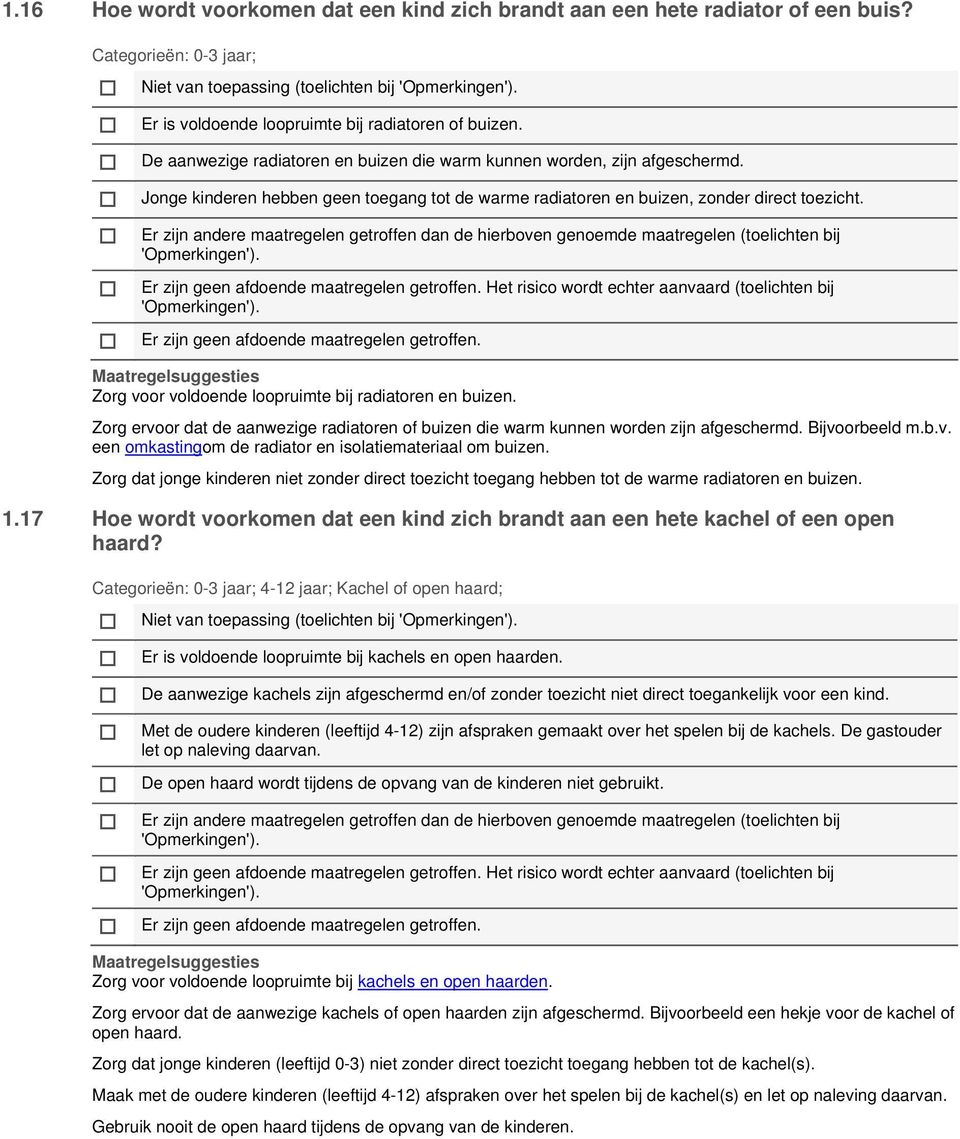 Zorg voor voldoende loopruimte bij radiatoren en buizen. Zorg ervoor dat de aanwezige radiatoren of buizen die warm kunnen worden zijn afgeschermd. Bijvoorbeeld m.b.v. een omkastingom de radiator en isolatiemateriaal om buizen.