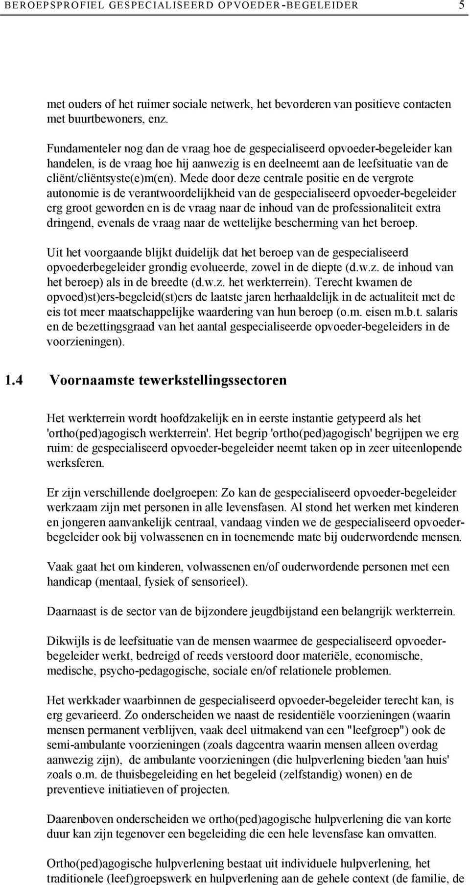 Mede door deze centrale positie en de vergrote autonomie is de verantwoordelijkheid van de gespecialiseerd opvoeder-begeleider erg groot geworden en is de vraag naar de inhoud van de