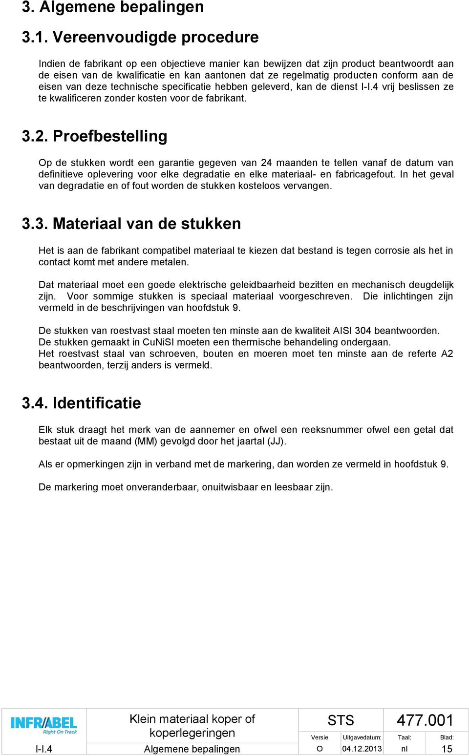 aan de eisen van deze technische specificatie hebben geleverd, kan de dienst I-I.4 vrij beslissen ze te kwalificeren zonder kosten voor de fabrikant. 3.2.