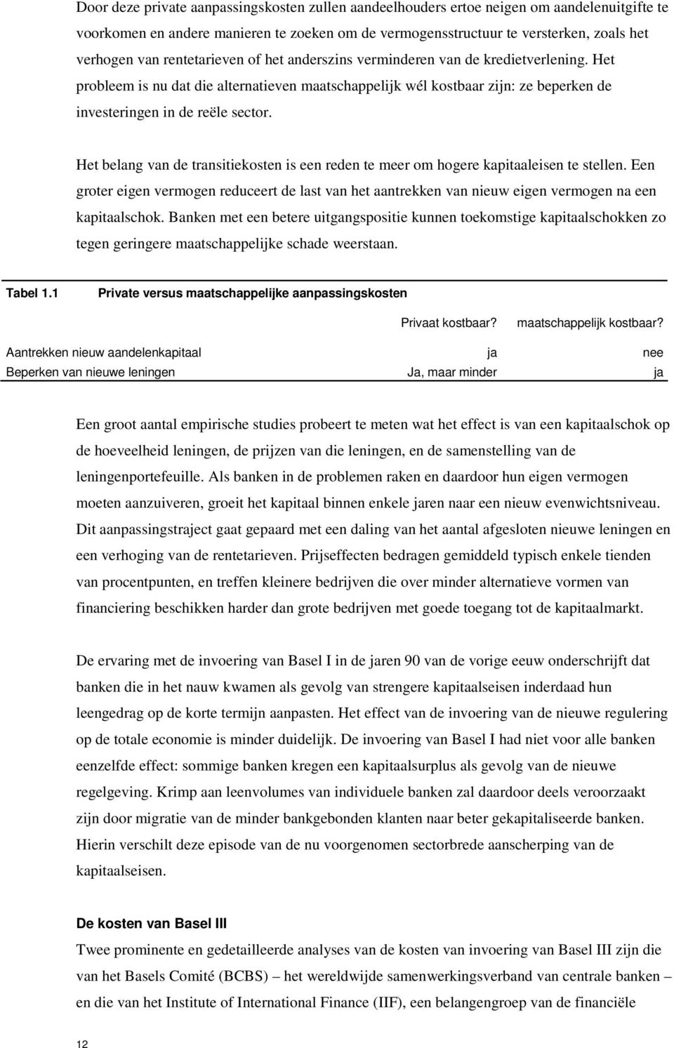 Het belang van de transitiekosten is een reden te meer om hogere kapitaaleisen te stellen. Een groter eigen vermogen reduceert de last van het aantrekken van nieuw eigen vermogen na een kapitaalschok.