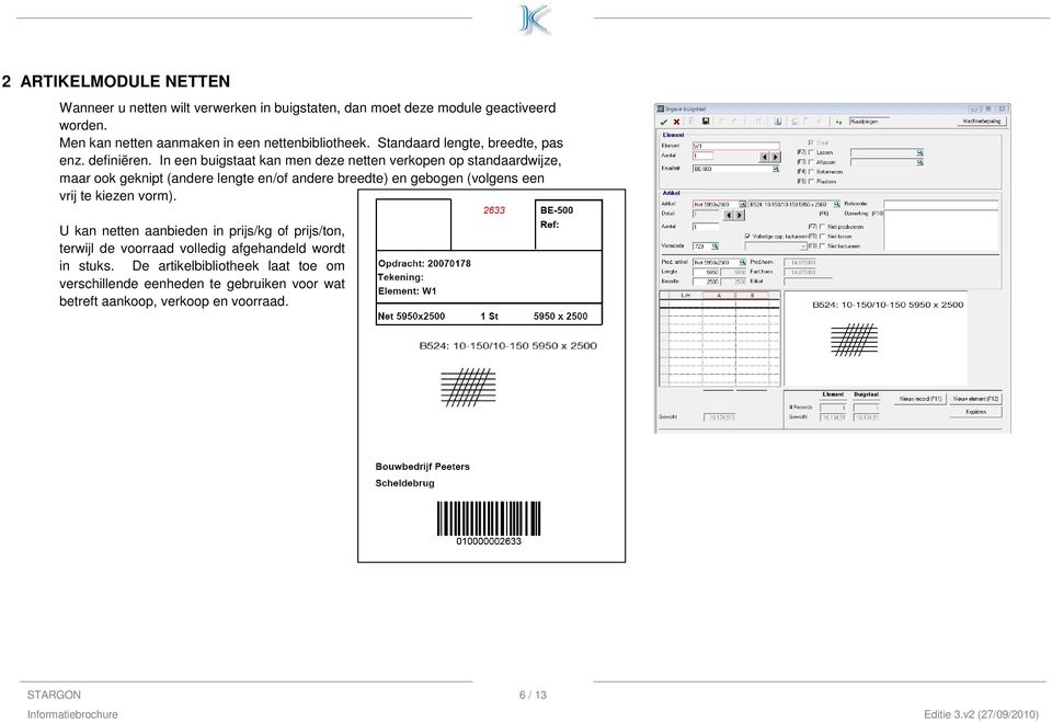 In een buigstaat kan men deze netten verkopen op standaardwijze, maar ook geknipt (andere lengte en/of andere breedte) en gebogen (volgens een vrij te